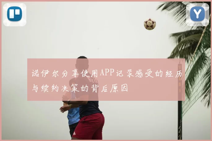 诺伊尔分享使用APP记录感受的经历与续约决策的背后原因