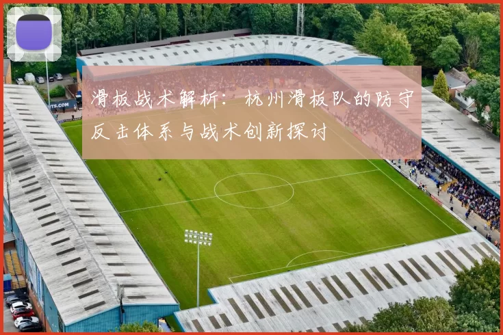 滑板战术解析：杭州滑板队的防守反击体系与战术创新探讨