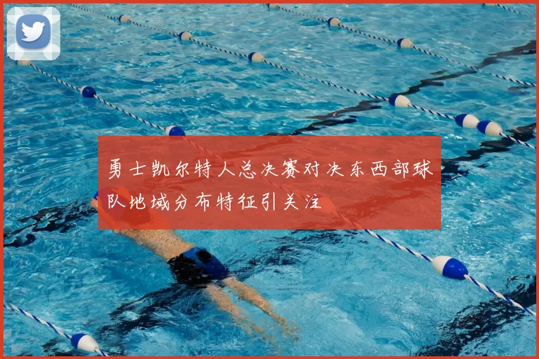 勇士凯尔特人总决赛对决东西部球队地域分布特征引关注