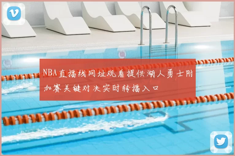 NBA直播线网址观看提供湖人勇士附加赛关键对决实时转播入口