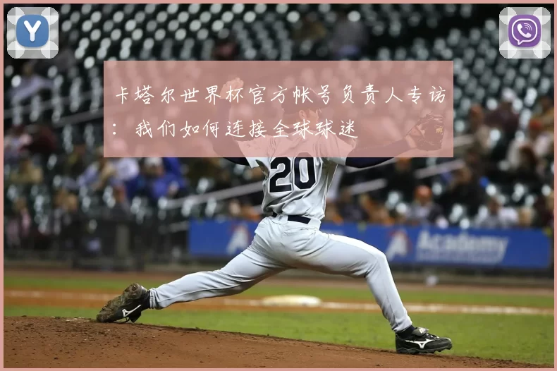卡塔尔世界杯官方帐号负责人专访：我们如何连接全球球迷