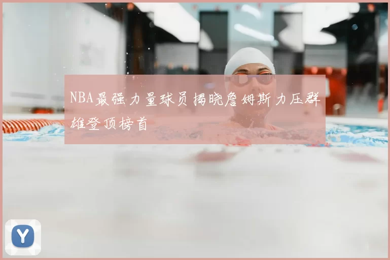 NBA最强力量球员揭晓詹姆斯力压群雄登顶榜首
