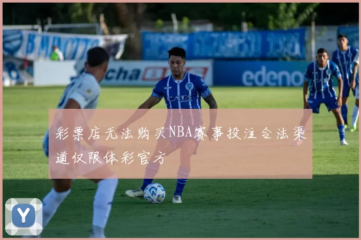 彩票店无法购买NBA赛事投注合法渠道仅限体彩官方