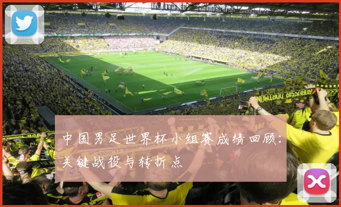 中国男足世界杯小组赛成绩回顾:关键战役与转折点