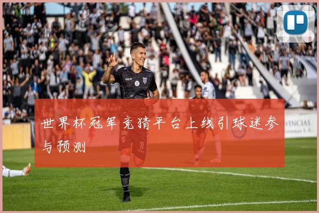 世界杯冠军竞猜平台上线引球迷参与预测