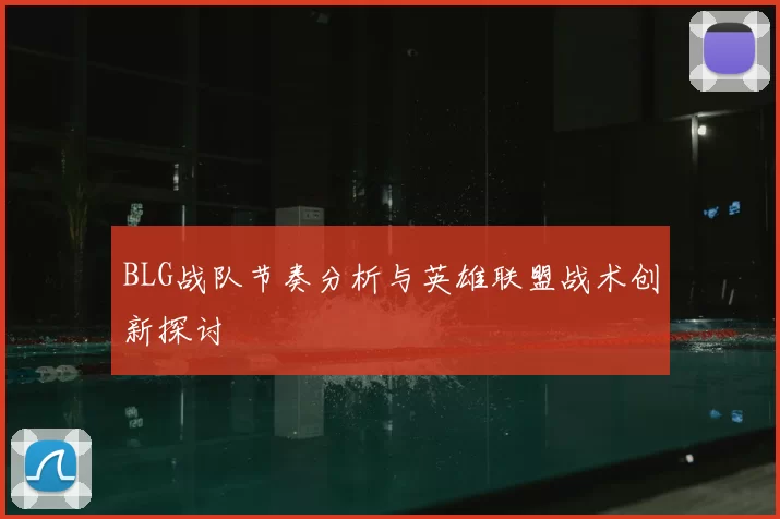 BLG战队节奏分析与英雄联盟战术创新探讨