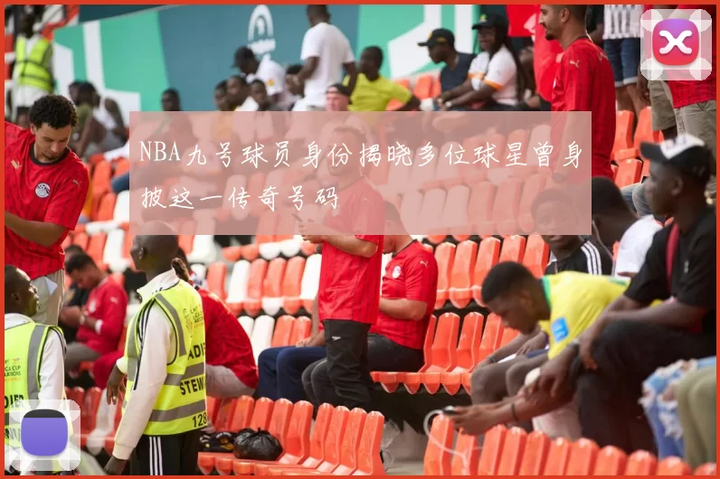 NBA九号球员身份揭晓多位球星曾身披这一传奇号码