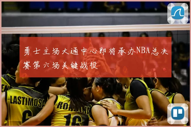 勇士主场大通中心即将承办NBA总决赛第六场关键战役