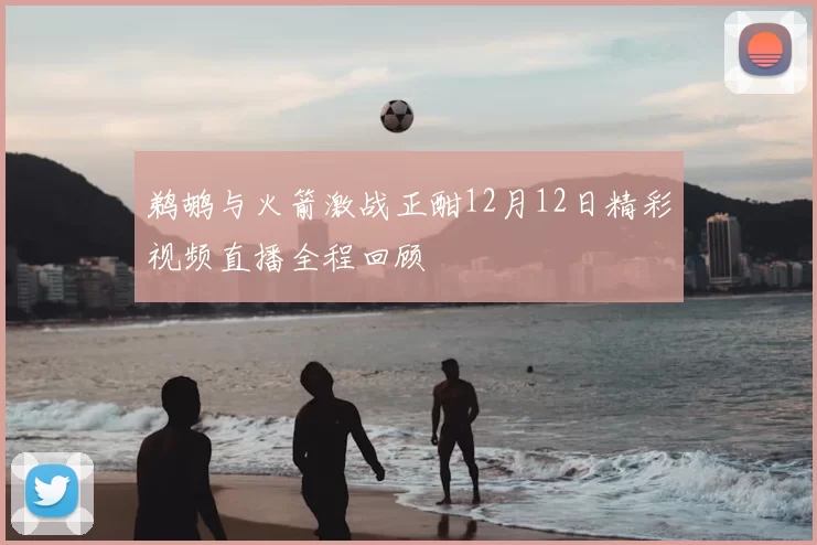 鹈鹕与火箭激战正酣12月12日精彩视频直播全程回顾