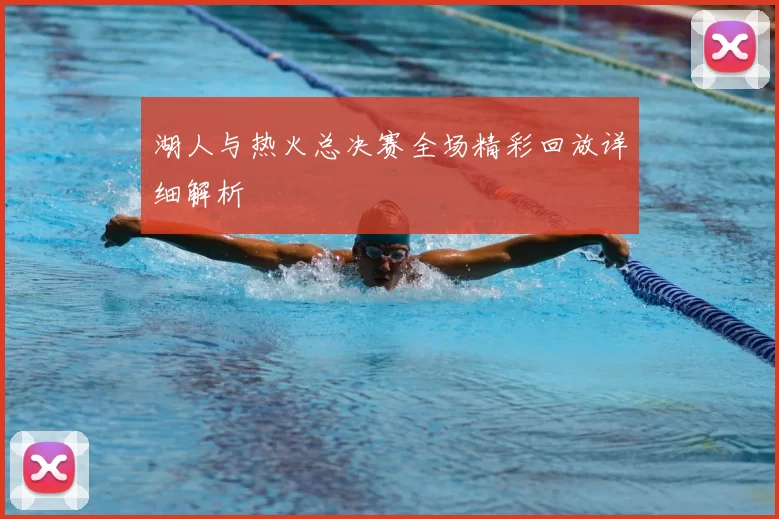 湖人与热火总决赛全场精彩回放详细解析