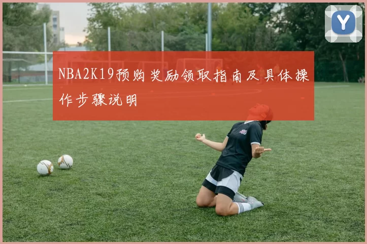 NBA2K19预购奖励领取指南及具体操作步骤说明