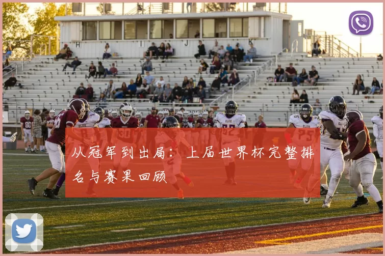 从冠军到出局:上届世界杯完整排名与赛果回顾