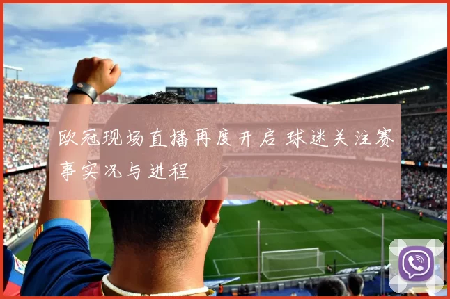 欧冠现场直播再度开启 球迷关注赛事实况与进程