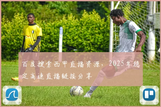 百度搜索西甲直播资源,2025年稳定高速直播链接分享