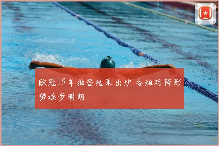 欧冠19年抽签结果出炉 各组对阵形势逐步明朗
