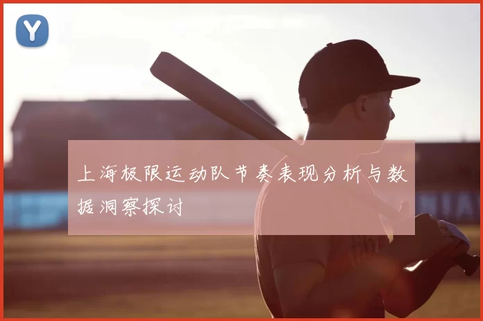 上海极限运动队节奏表现分析与数据洞察探讨