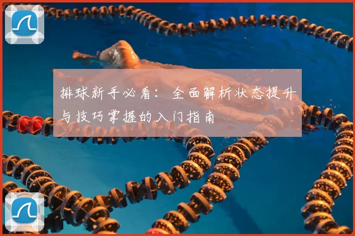 排球新手必看:全面解析状态提升与技巧掌握的入门指南