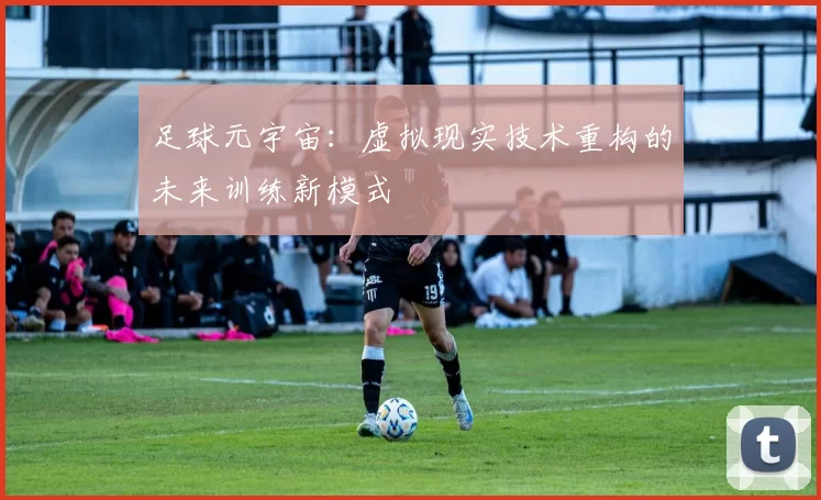 足球元宇宙：虚拟现实技术重构的未来训练新模式