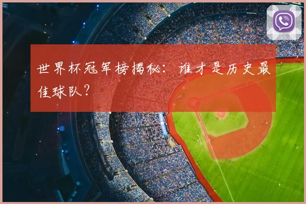 世界杯冠军榜揭秘:谁才是历史最佳球队?