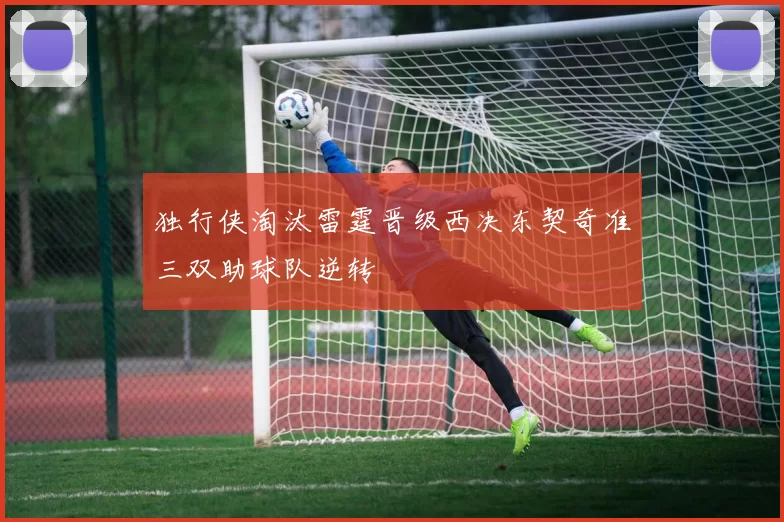 独行侠淘汰雷霆晋级西决东契奇准三双助球队逆转