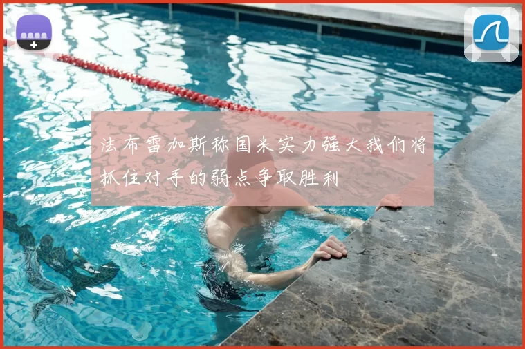 法布雷加斯称国米实力强大我们将抓住对手的弱点争取胜利