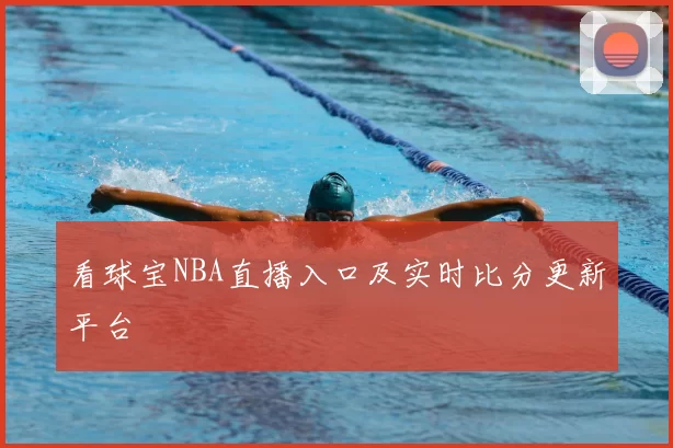 看球宝NBA直播入口及实时比分更新平台