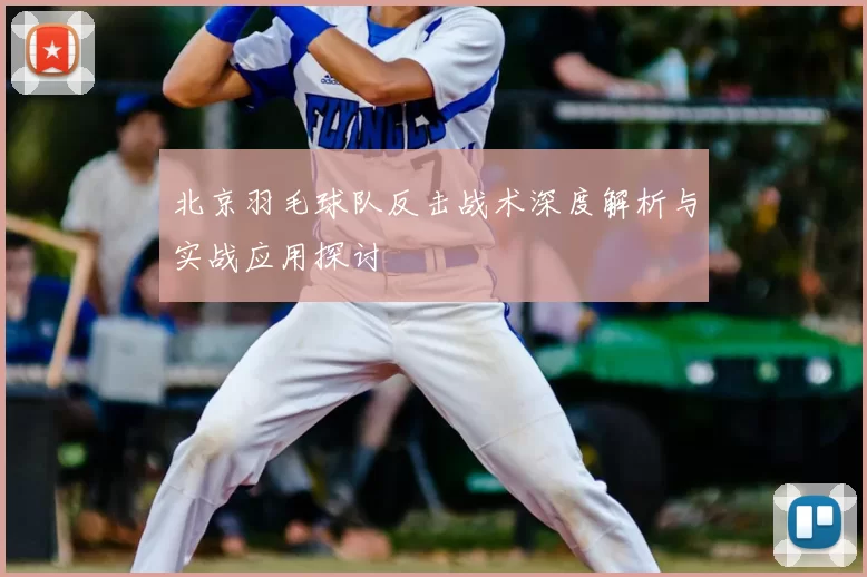 北京羽毛球队反击战术深度解析与实战应用探讨