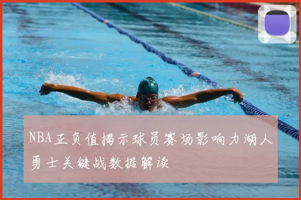NBA正负值揭示球员赛场影响力湖人勇士关键战数据解读