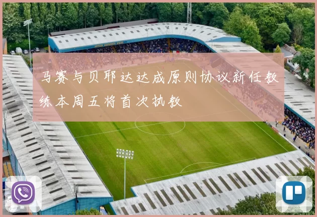 马赛与贝耶达达成原则协议新任教练本周五将首次执教