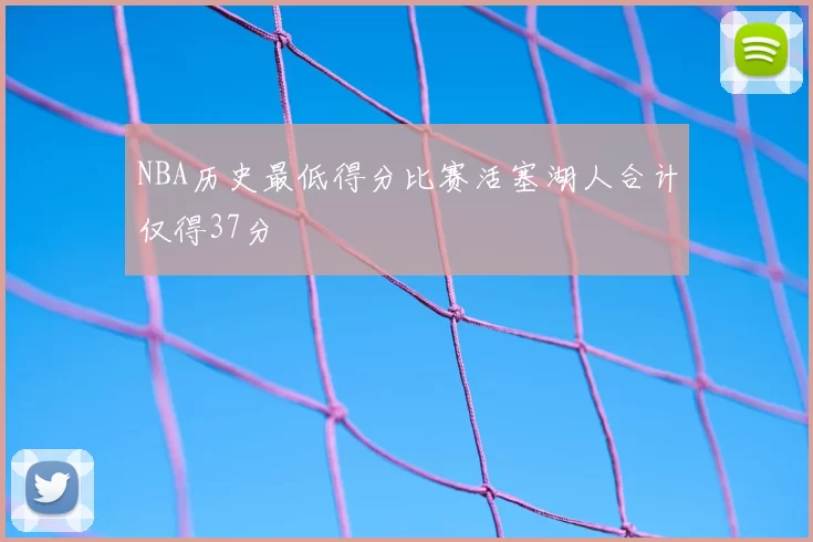 NBA历史最低得分比赛活塞湖人合计仅得37分