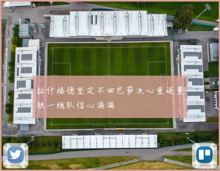 拉什福德坚定不回巴萨决心重返曼联一线队信心满满