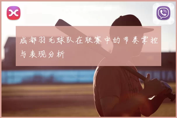 成都羽毛球队在联赛中的节奏掌控与表现分析