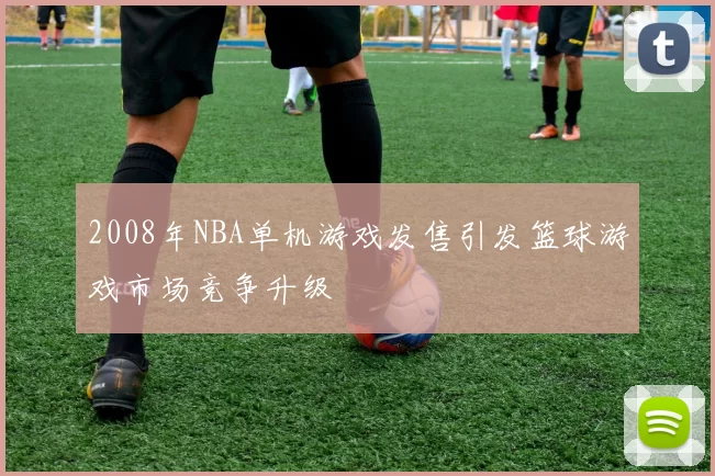 2008年NBA单机游戏发售引发篮球游戏市场竞争升级