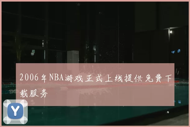 2006年NBA游戏正式上线提供免费下载服务