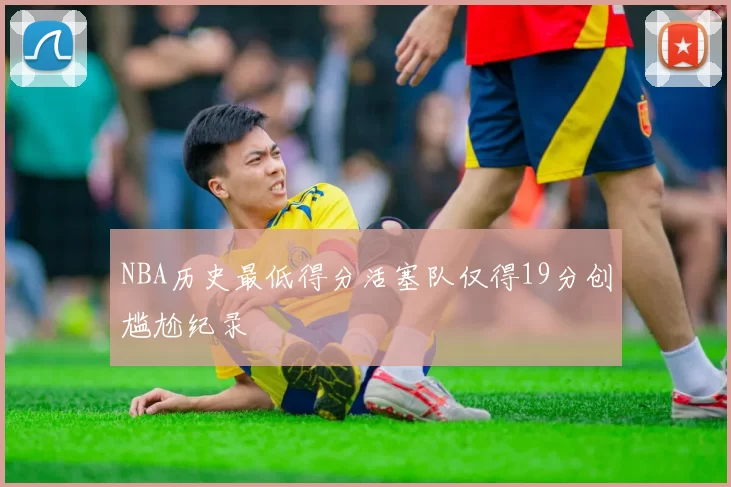 NBA历史最低得分活塞队仅得19分创尴尬纪录