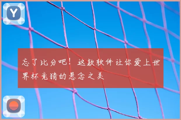 忘了比分吧！这款软件让你爱上世界杯竞猜的悬念之美