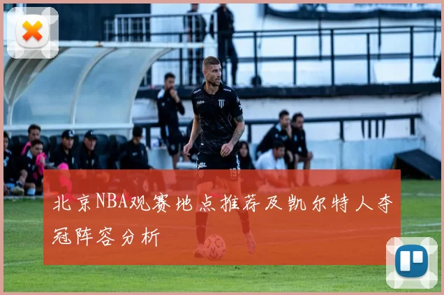 北京NBA观赛地点推荐及凯尔特人夺冠阵容分析
