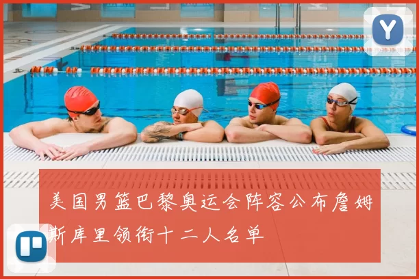 美国男篮巴黎奥运会阵容公布詹姆斯库里领衔十二人名单