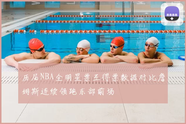 历届NBA全明星票王得票数据对比詹姆斯连续领跑东部前场