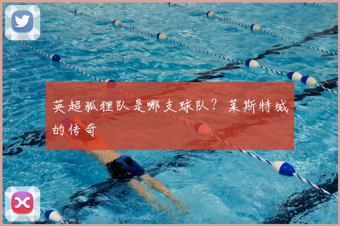 英超狐狸队是哪支球队？莱斯特城的传奇