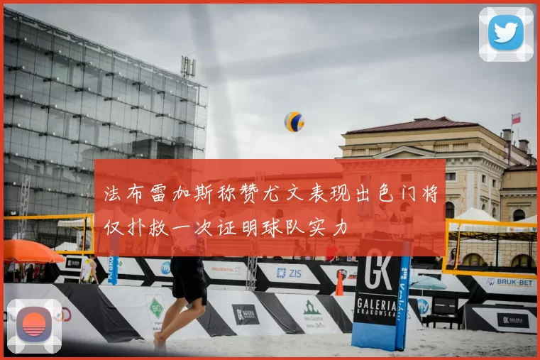法布雷加斯称赞尤文表现出色门将仅扑救一次证明球队实力