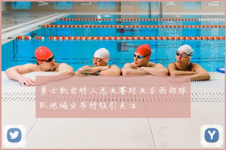 勇士凯尔特人总决赛对决东西部球队地域分布特征引关注
