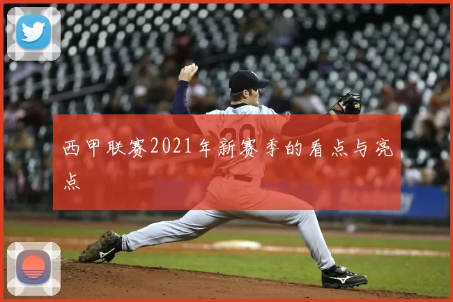 西甲联赛2021年新赛季的看点与亮点