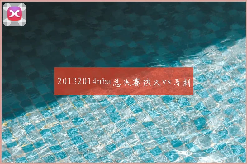 20132014nba总决赛热火vs马刺