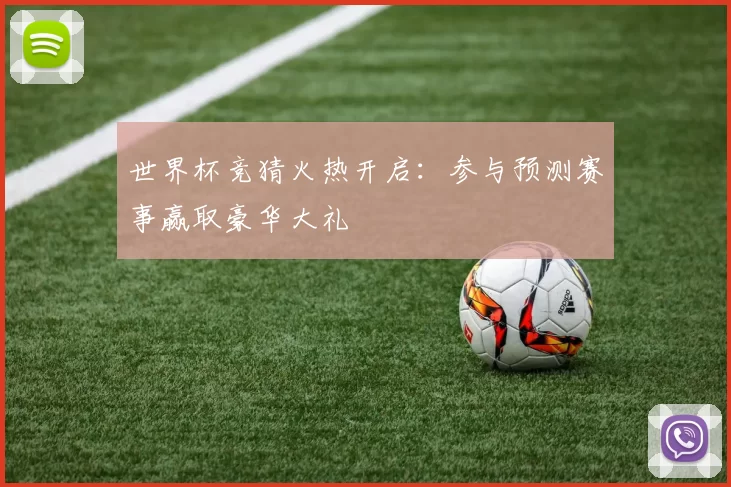 世界杯竞猜火热开启:参与预测赛事赢取豪华大礼