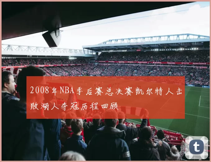 2008年NBA季后赛总决赛凯尔特人击败湖人夺冠历程回顾
