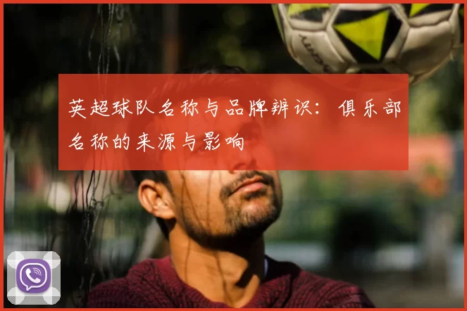 英超球队名称与品牌辨识：俱乐部名称的来源与影响