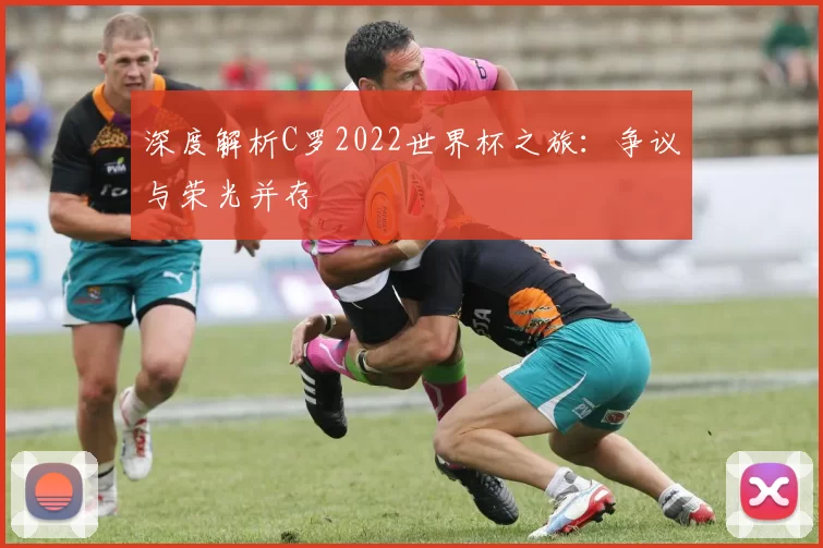 深度解析C罗2022世界杯之旅:争议与荣光并存