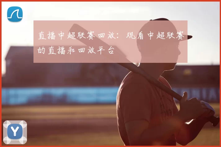 直播中超联赛回放:观看中超联赛的直播和回放平台