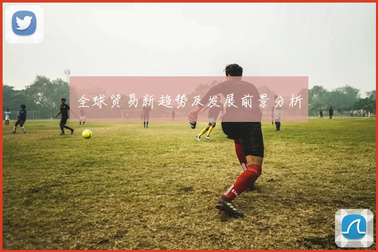 全球贸易新趋势及发展前景分析